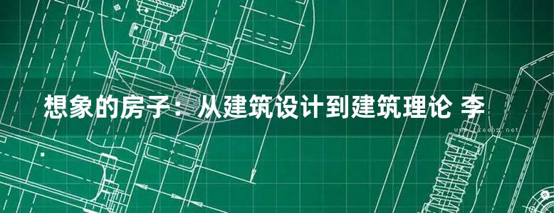 想象的房子：从建筑设计到建筑理论 李劲松